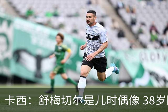 卡西：舒梅切尔是儿时偶像 38岁因心脏问题不得不选择退役