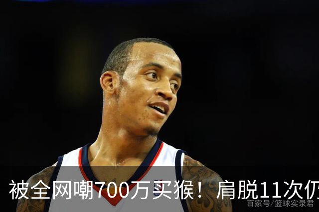 被全网嘲700万买猴！肩脱11次仍战斗，如今孙悦打了所有人的脸！